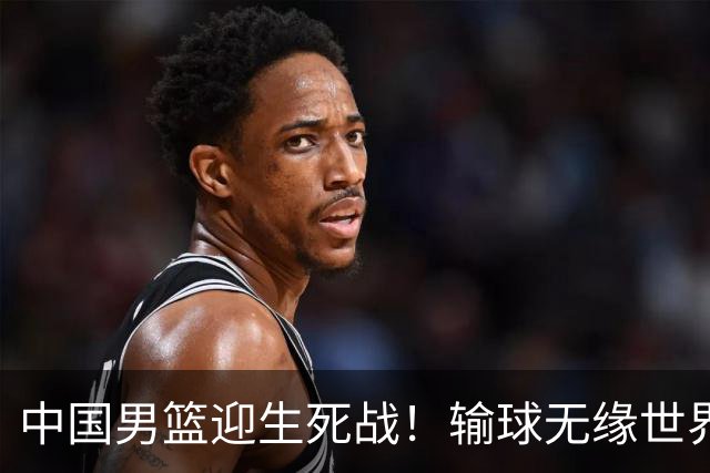 中国男篮迎生死战！输球无缘世界杯，郭士强激活赵维伦，央视直播