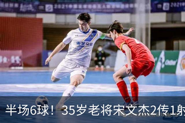 半场6球！35岁老将宋文杰2传1射+0角度破门，这才是中国足球该有的样子！