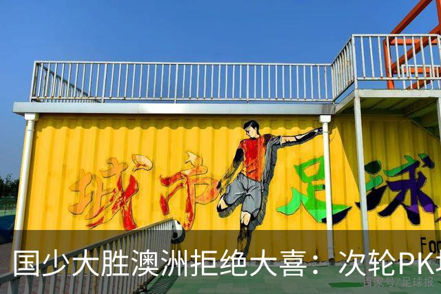 国少大胜澳洲拒绝大喜：次轮PK坦桑尼亚才是试金石
