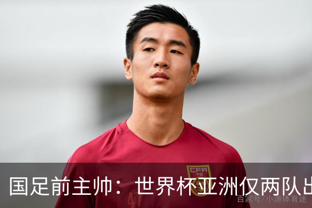 国足前主帅：世界杯亚洲仅两队出线并不意外