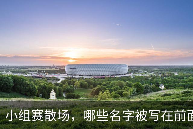 小组赛散场，哪些名字被写在前面？