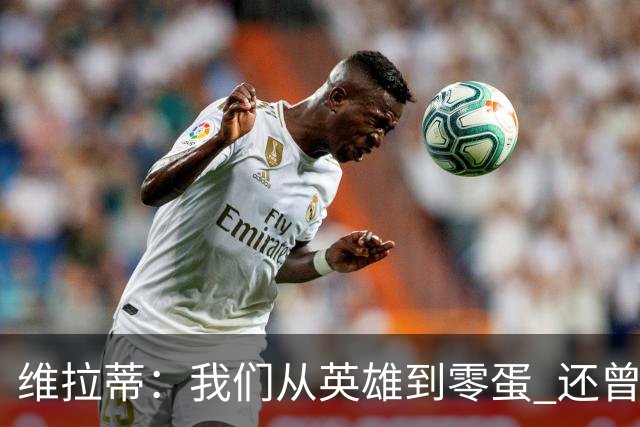 维拉蒂：我们从英雄到零蛋 还曾想到世界杯拿成绩