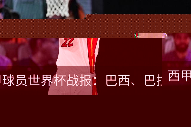 西甲球员世界杯战报：巴西、巴拉圭、摩洛哥惊险晋级