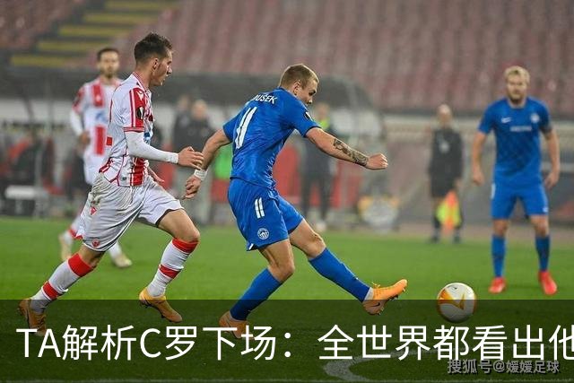 TA解析C罗下场：全世界都看出他不想下 而他展现了自负+职业+热爱